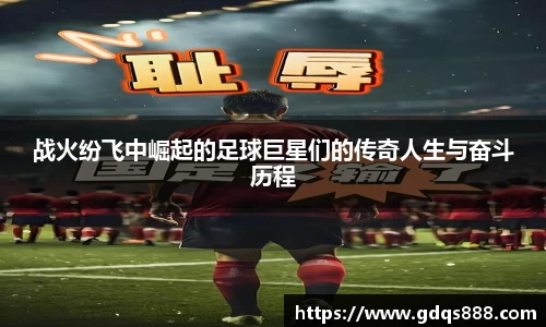 战火纷飞中崛起的足球巨星们的传奇人生与奋斗历程