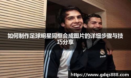 如何制作足球明星同框合成图片的详细步骤与技巧分享